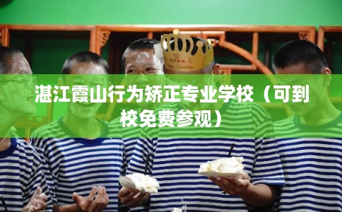 湛江霞山行为矫正专业学校（可到校免费参观）