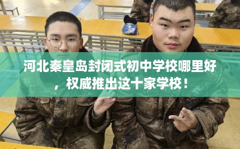 河北秦皇岛封闭式初中学校哪里好,权威推出这十家学校! 河北秦皇岛封闭式初中学校哪里好,权威推出这十家学校!