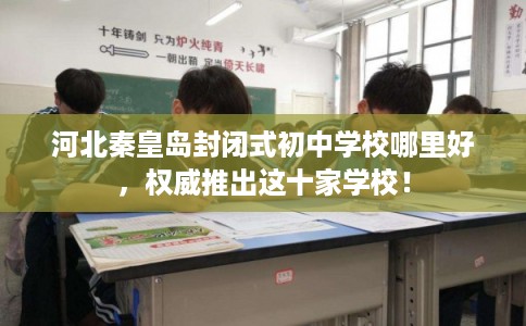 河北秦皇岛封闭式初中学校哪里好，权威推出这十家学校！