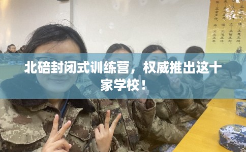 北碚封闭式训练营，权威推出这十家学校！