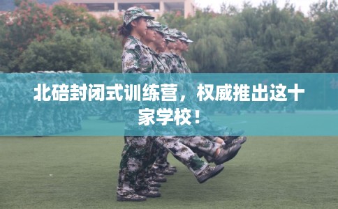 北碚封闭式训练营，权威推出这十家学校！