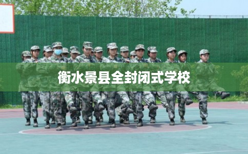衡水景县全封闭式学校