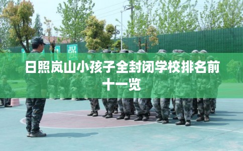 日照岚山小孩子全封闭学校排名前十一览