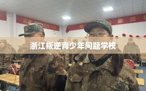 浙江叛逆青少年问题学校