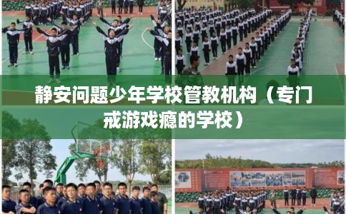 静安问题少年学校管教机构（专门戒游戏瘾的学校）