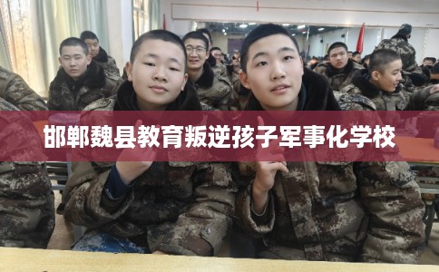 邯郸魏县教育叛逆孩子军事化学校