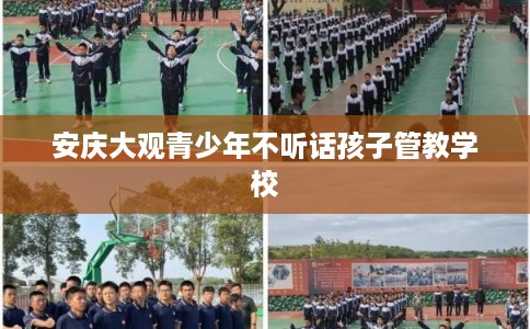 安庆大观青少年不听话孩子管教学校 安庆大观青少年不听话孩子管教学校