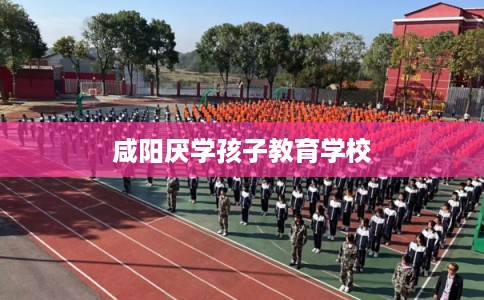 咸阳厌学孩子教育学校