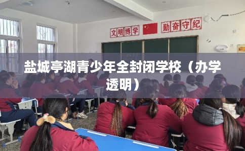 盐城亭湖青少年全封闭学校（办学透明）