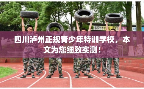 四川泸州正规青少年特训学校，本文为您细致实测！