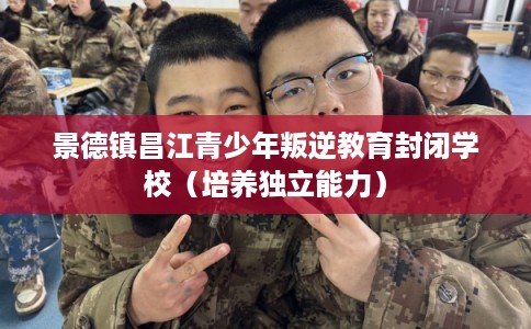 景德镇昌江青少年叛逆教育封闭学校（培养独立能力）