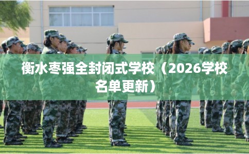 衡水枣强全封闭式学校（2026学校名单更新）