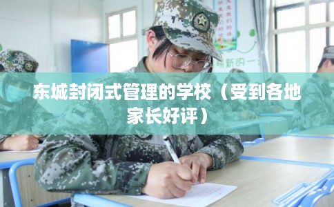 东城封闭式管理的学校（受到各地家长好评）