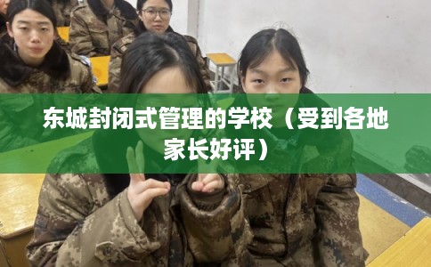 东城封闭式管理的学校（受到各地家长好评）