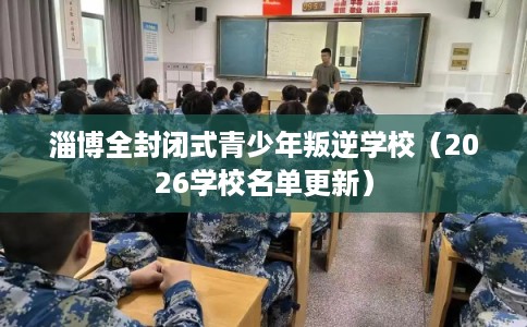 淄博全封闭式青少年叛逆学校(2026学校名单更新) 淄博全封闭式青少年叛逆学校(2026学校名单更新)