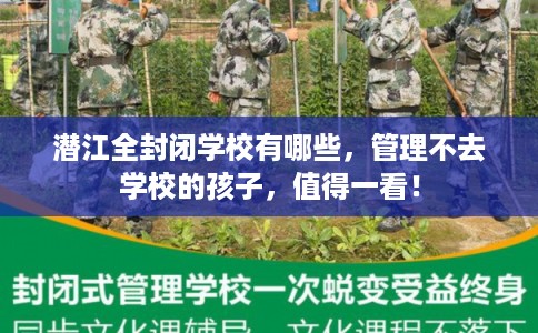 潜江全封闭学校有哪些，管理不去学校的孩子，值得一看！