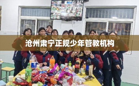 沧州肃宁正规少年管教机构