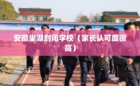 安徽巢湖封闭学校（家长认可度很高）