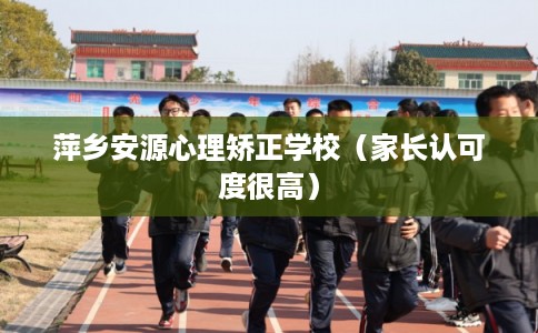 萍乡安源心理矫正学校（家长认可度很高）