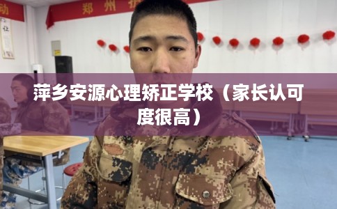 萍乡安源心理矫正学校（家长认可度很高）