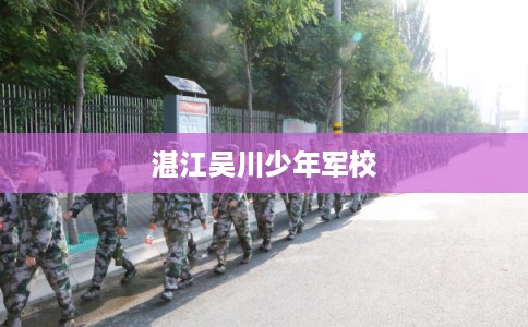 湛江吴川少年军校
