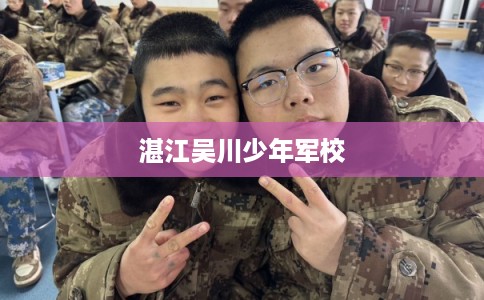 湛江吴川少年军校