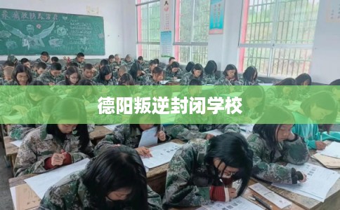 德阳叛逆封闭学校