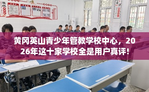 黄冈英山青少年管教学校中心，2026年这十家学校全是用户真评!