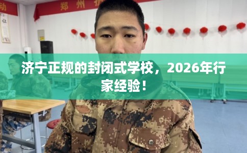 济宁正规的封闭式学校，2026年行家经验！