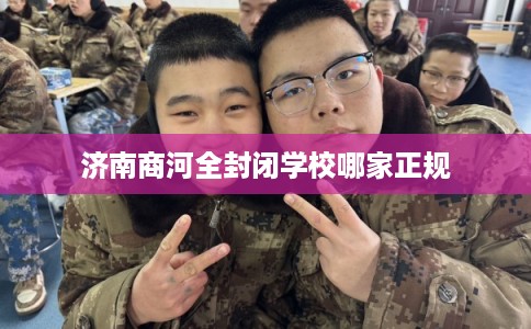 济南商河全封闭学校哪家正规