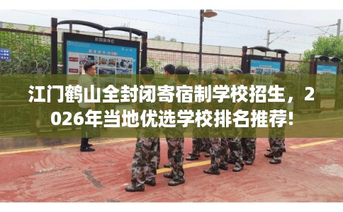 江门鹤山全封闭寄宿制学校招生，2026年当地优选学校排名推荐!
