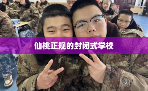 仙桃正规的封闭式学校 仙桃正规的封闭式学校
