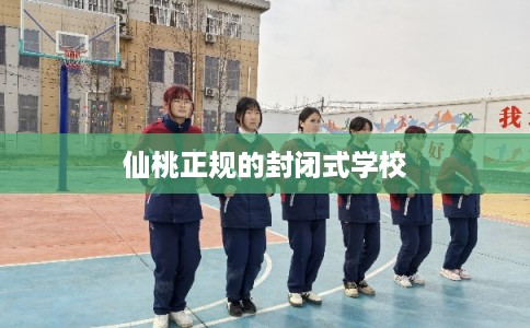 仙桃正规的封闭式学校