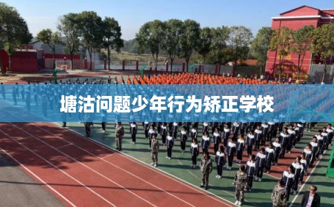 塘沽问题少年行为矫正学校