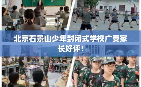 北京石景山少年封闭式学校广受家长好评！
