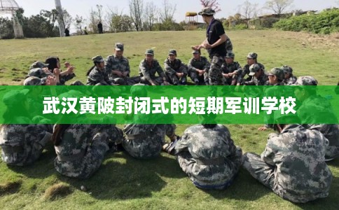 武汉黄陂封闭式的短期军训学校