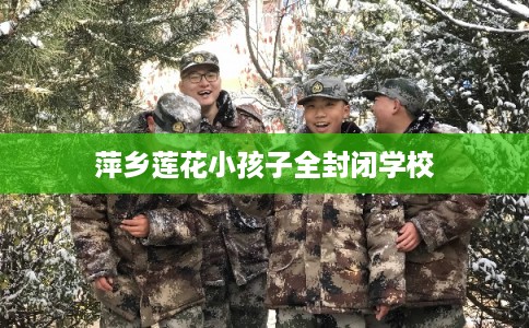 萍乡莲花小孩子全封闭学校