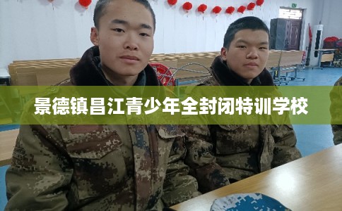 景德镇昌江青少年全封闭特训学校
