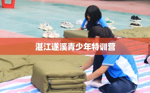 湛江遂溪青少年特训营