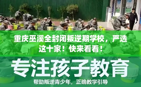 重庆巫溪全封闭叛逆期学校，严选这十家！快来看看！