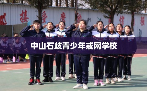 中山石歧青少年戒网学校