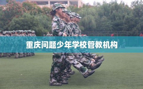 重庆问题少年学校管教机构