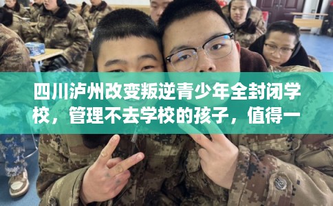 四川泸州改变叛逆青少年全封闭学校，管理不去学校的孩子，值得一看！