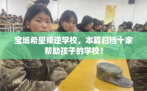 宝坻希望叛逆学校，本篇归档十家帮助孩子的学校！