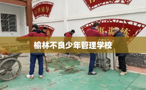 榆林不良少年管理学校