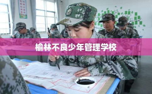 榆林不良少年管理学校