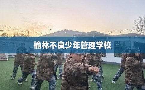 榆林不良少年管理学校