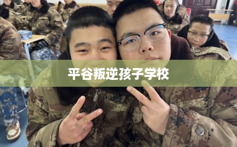 平谷叛逆孩子学校