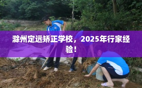 滁州定远矫正学校,2025年行家经验! 滁州定远矫正学校,2025年行家经验!