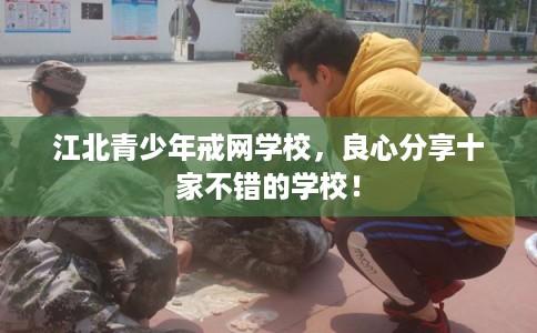 江北青少年戒网学校，良心分享十家不错的学校！
